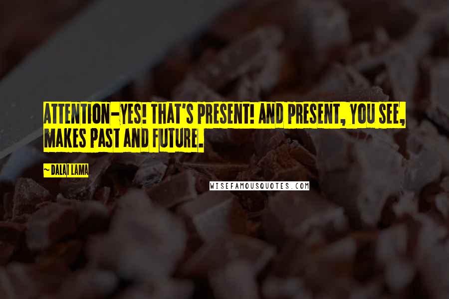 Dalai Lama Quotes: Attention-yes! That's present! And present, you see, makes past and future.