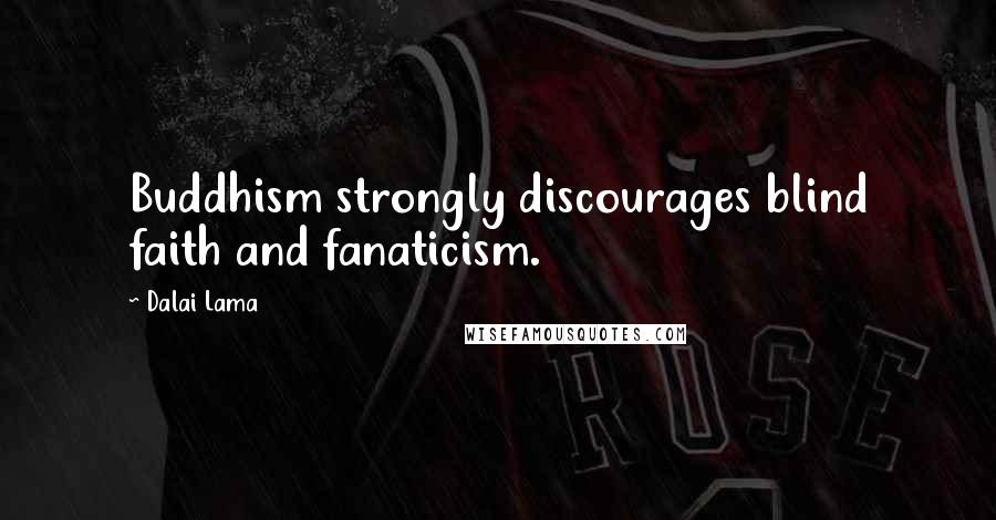 Dalai Lama Quotes: Buddhism strongly discourages blind faith and fanaticism.