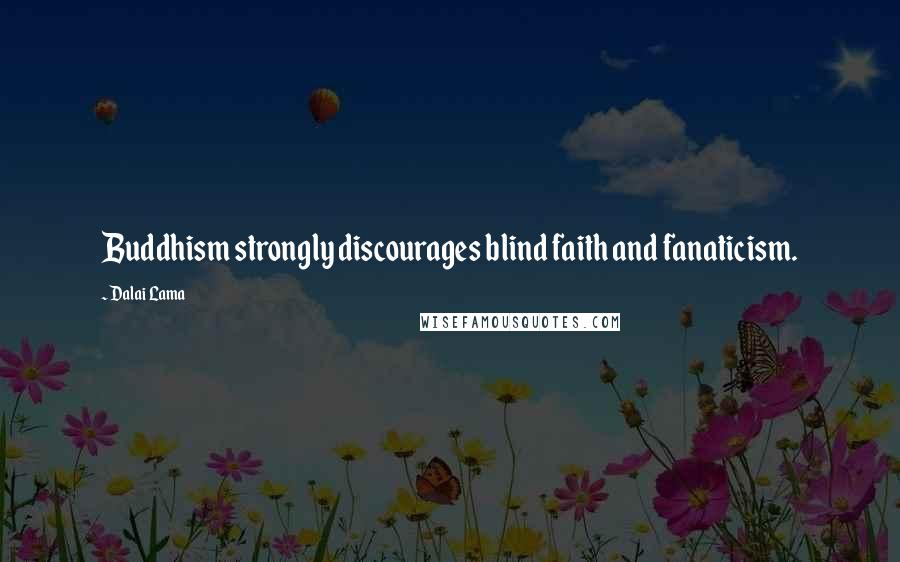 Dalai Lama Quotes: Buddhism strongly discourages blind faith and fanaticism.