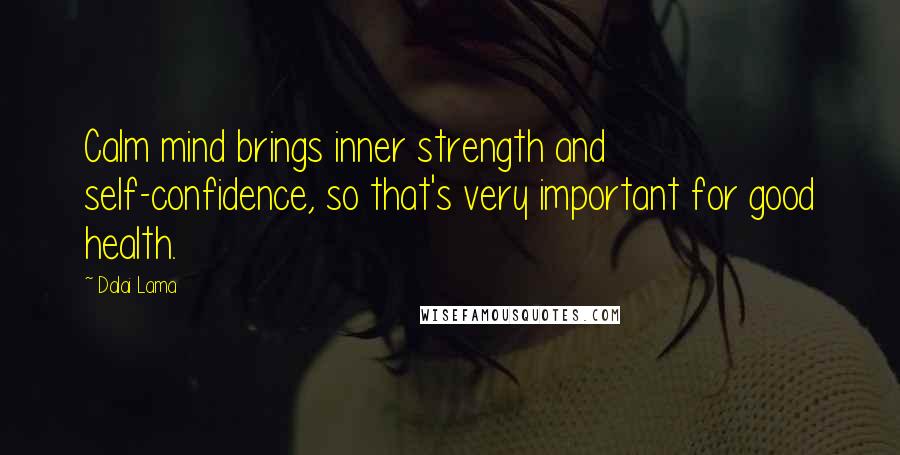 Dalai Lama Quotes: Calm mind brings inner strength and self-confidence, so that's very important for good health.