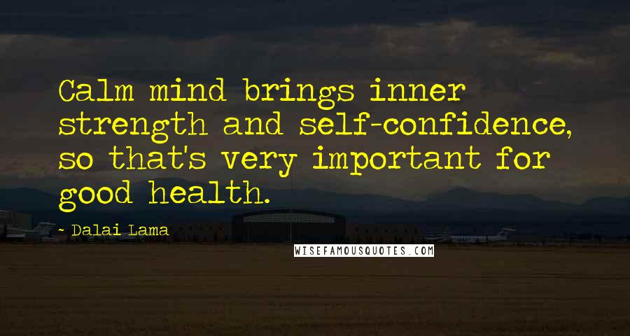 Dalai Lama Quotes: Calm mind brings inner strength and self-confidence, so that's very important for good health.