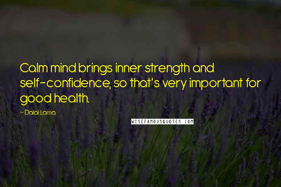 Dalai Lama Quotes: Calm mind brings inner strength and self-confidence, so that's very important for good health.