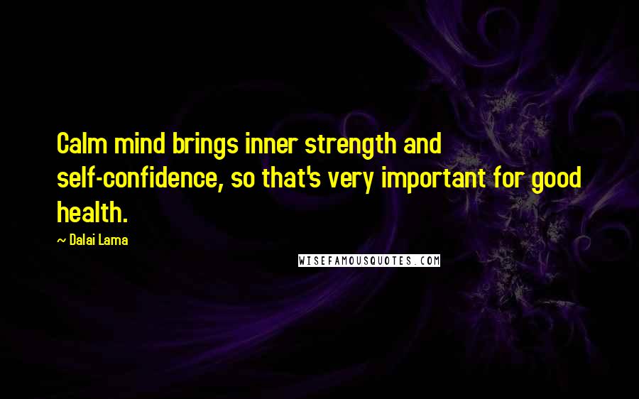 Dalai Lama Quotes: Calm mind brings inner strength and self-confidence, so that's very important for good health.