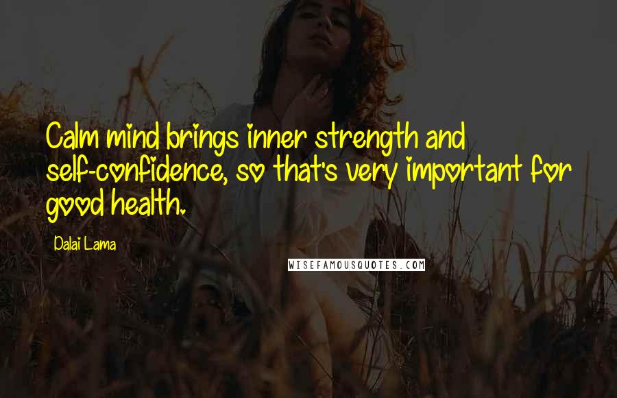 Dalai Lama Quotes: Calm mind brings inner strength and self-confidence, so that's very important for good health.