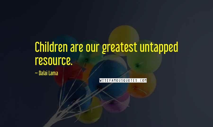 Dalai Lama Quotes: Children are our greatest untapped resource.