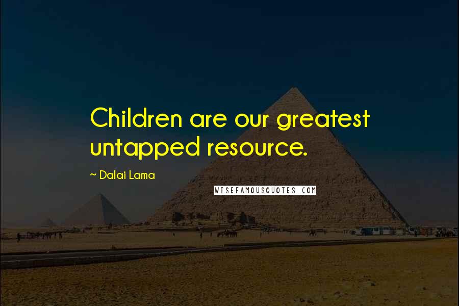 Dalai Lama Quotes: Children are our greatest untapped resource.