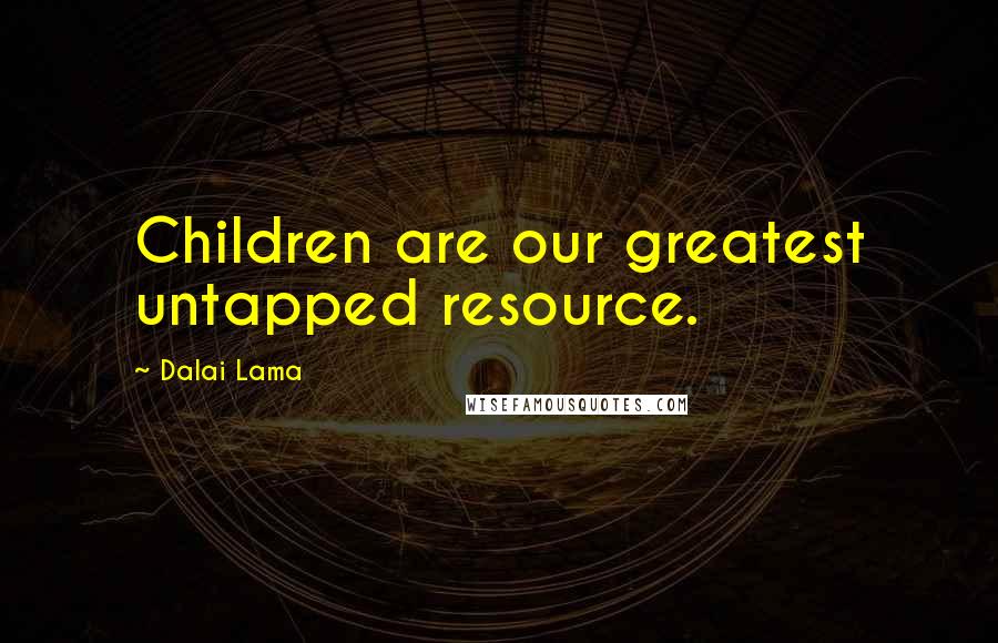 Dalai Lama Quotes: Children are our greatest untapped resource.