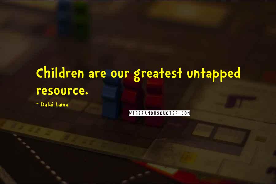 Dalai Lama Quotes: Children are our greatest untapped resource.