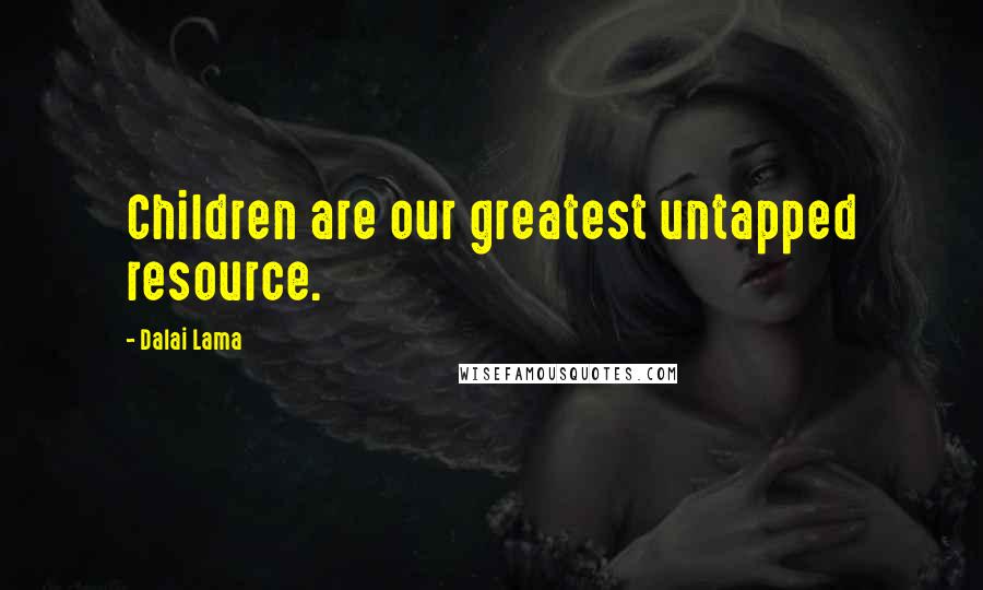 Dalai Lama Quotes: Children are our greatest untapped resource.