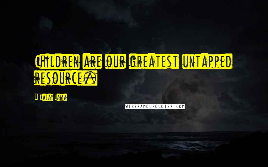 Dalai Lama Quotes: Children are our greatest untapped resource.