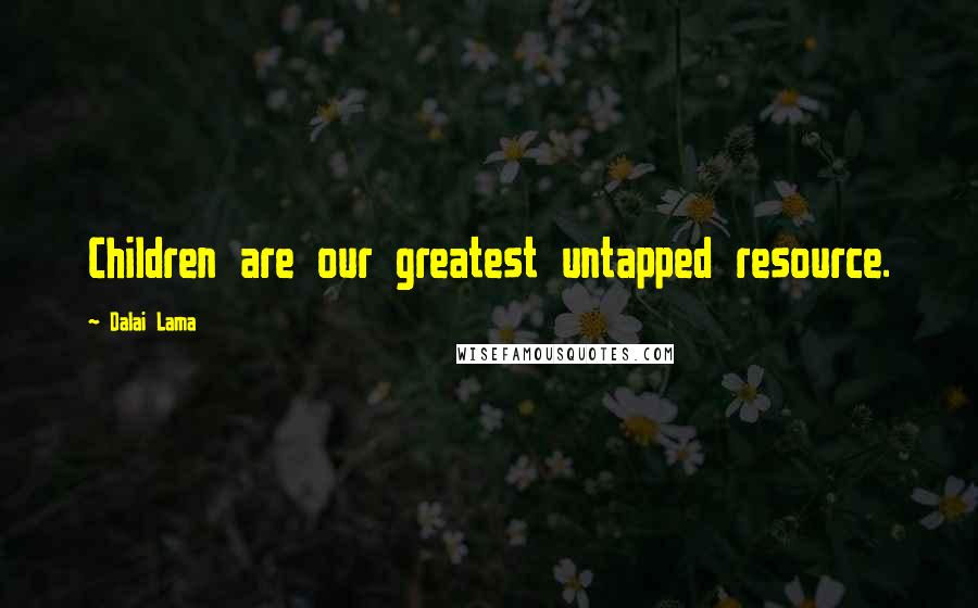 Dalai Lama Quotes: Children are our greatest untapped resource.