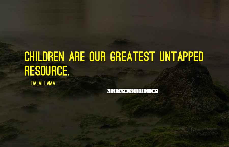 Dalai Lama Quotes: Children are our greatest untapped resource.