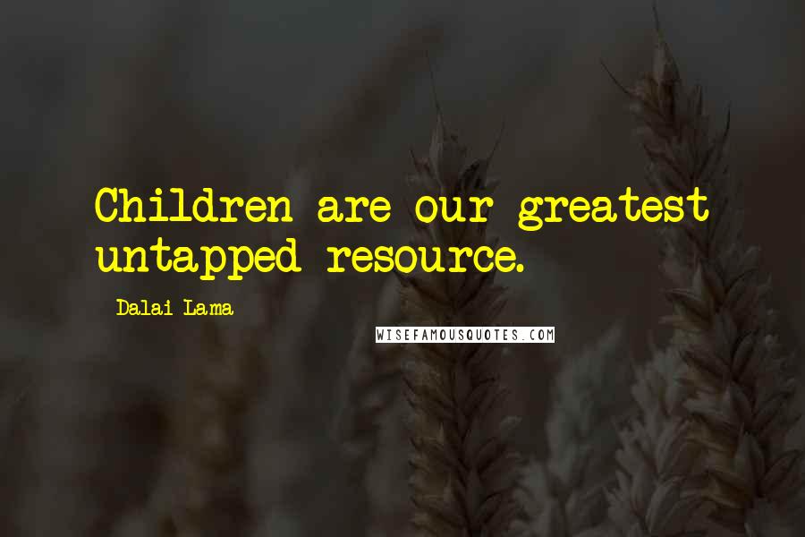 Dalai Lama Quotes: Children are our greatest untapped resource.