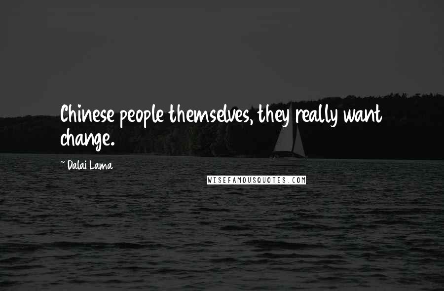 Dalai Lama Quotes: Chinese people themselves, they really want change.