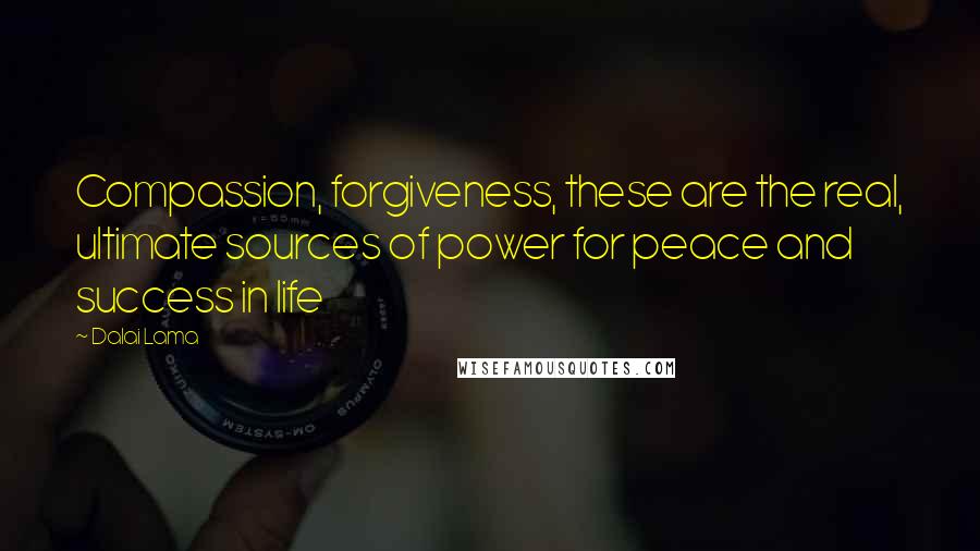 Dalai Lama Quotes: Compassion, forgiveness, these are the real, ultimate sources of power for peace and success in life