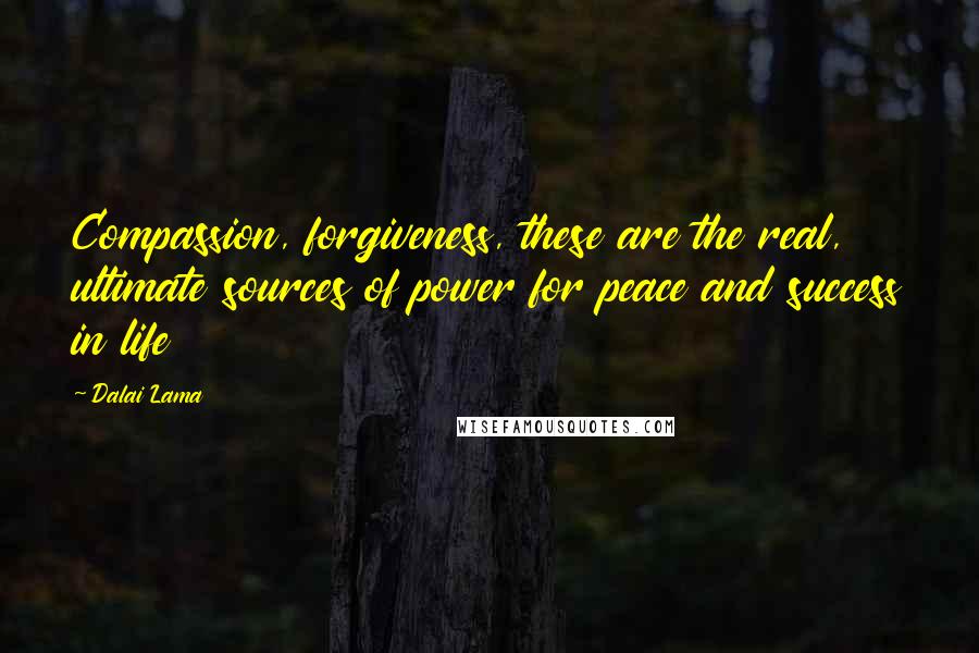 Dalai Lama Quotes: Compassion, forgiveness, these are the real, ultimate sources of power for peace and success in life