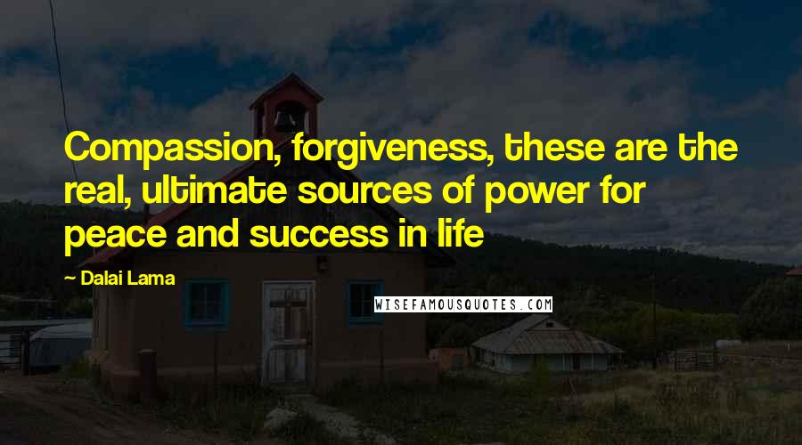 Dalai Lama Quotes: Compassion, forgiveness, these are the real, ultimate sources of power for peace and success in life