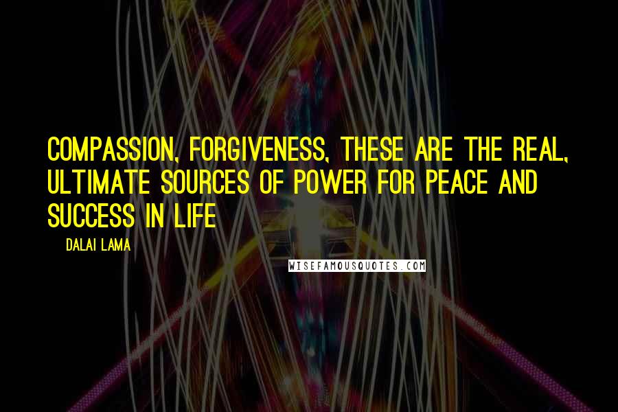 Dalai Lama Quotes: Compassion, forgiveness, these are the real, ultimate sources of power for peace and success in life