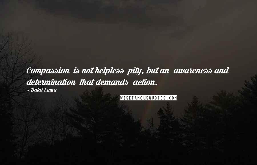 Dalai Lama Quotes: Compassion  is not helpless  pity, but an  awareness and  determination  that demands  action.