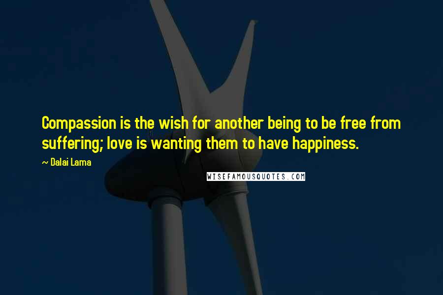 Dalai Lama Quotes: Compassion is the wish for another being to be free from suffering; love is wanting them to have happiness.