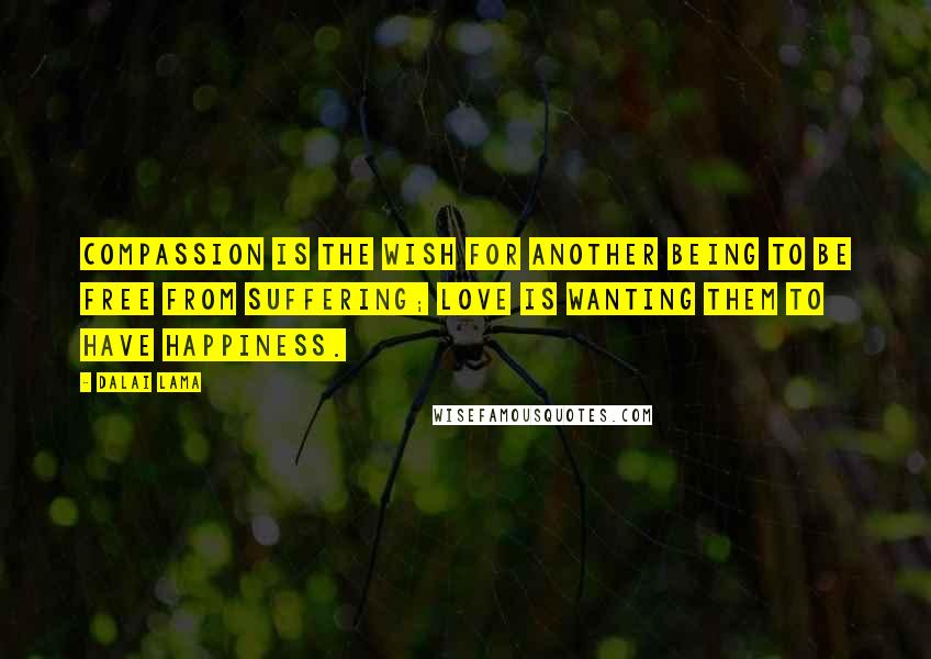 Dalai Lama Quotes: Compassion is the wish for another being to be free from suffering; love is wanting them to have happiness.