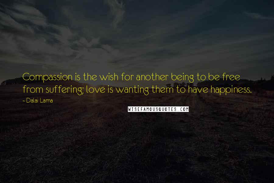 Dalai Lama Quotes: Compassion is the wish for another being to be free from suffering; love is wanting them to have happiness.