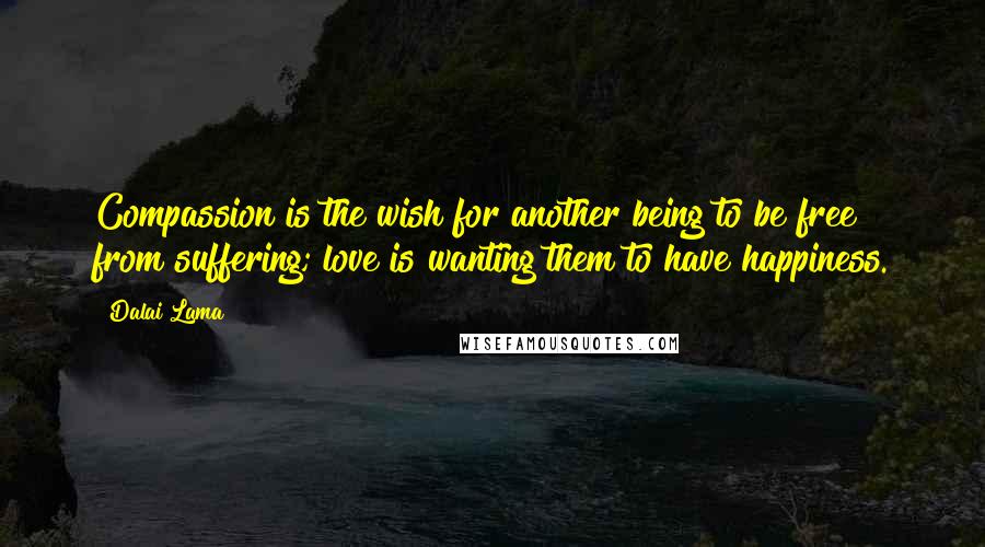 Dalai Lama Quotes: Compassion is the wish for another being to be free from suffering; love is wanting them to have happiness.