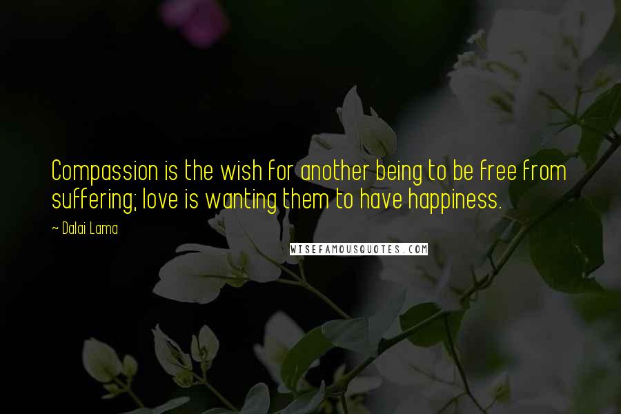 Dalai Lama Quotes: Compassion is the wish for another being to be free from suffering; love is wanting them to have happiness.