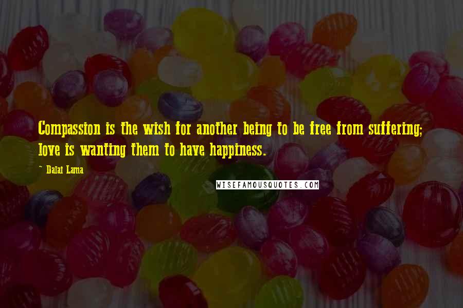 Dalai Lama Quotes: Compassion is the wish for another being to be free from suffering; love is wanting them to have happiness.