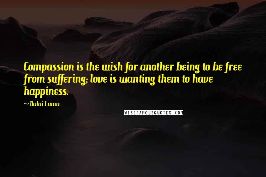 Dalai Lama Quotes: Compassion is the wish for another being to be free from suffering; love is wanting them to have happiness.