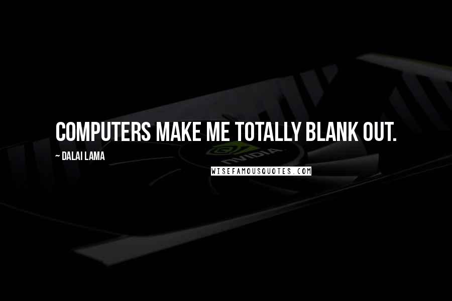 Dalai Lama Quotes: Computers make me totally blank out.