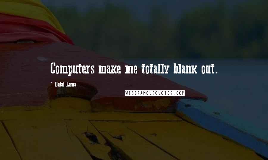 Dalai Lama Quotes: Computers make me totally blank out.