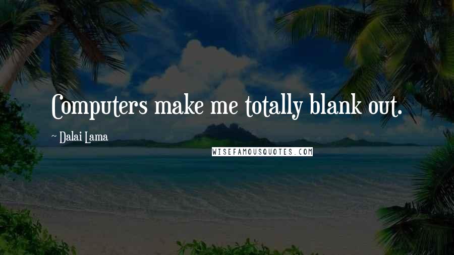 Dalai Lama Quotes: Computers make me totally blank out.