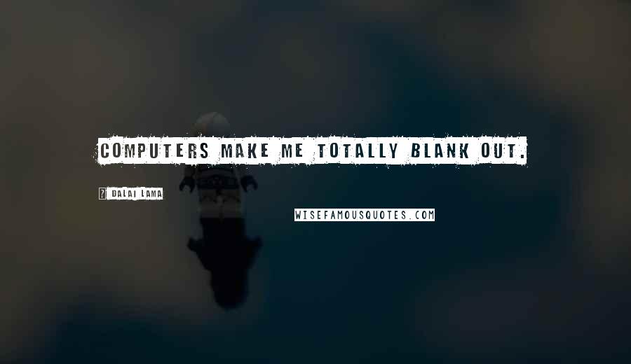 Dalai Lama Quotes: Computers make me totally blank out.