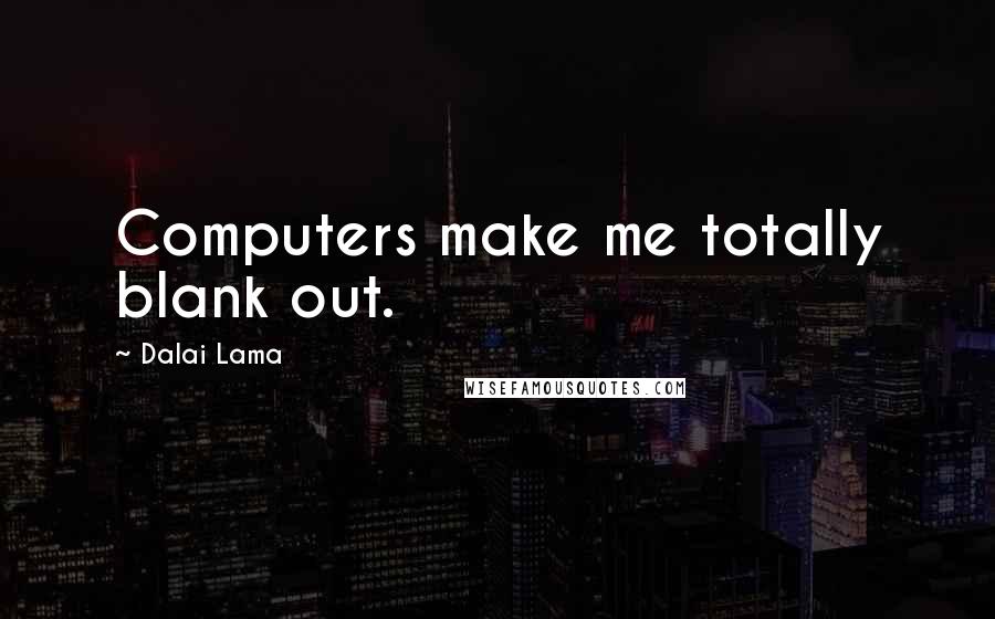 Dalai Lama Quotes: Computers make me totally blank out.