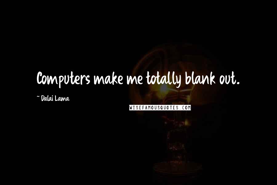 Dalai Lama Quotes: Computers make me totally blank out.