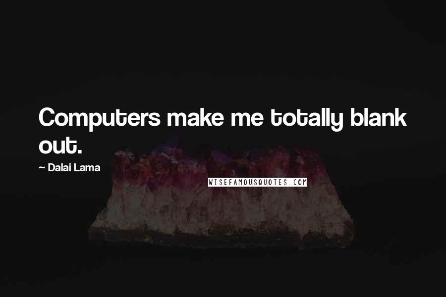 Dalai Lama Quotes: Computers make me totally blank out.