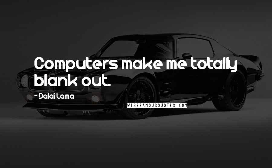 Dalai Lama Quotes: Computers make me totally blank out.