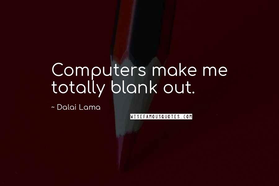 Dalai Lama Quotes: Computers make me totally blank out.