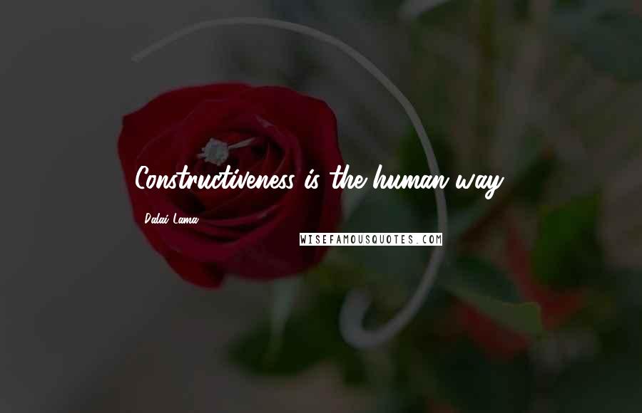Dalai Lama Quotes: Constructiveness is the human way.