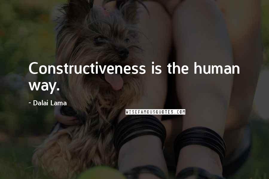 Dalai Lama Quotes: Constructiveness is the human way.