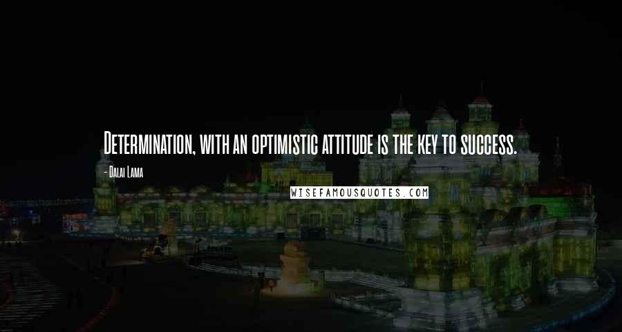 Dalai Lama Quotes: Determination, with an optimistic attitude is the key to success.
