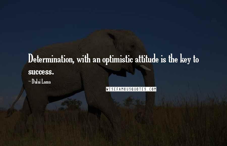 Dalai Lama Quotes: Determination, with an optimistic attitude is the key to success.
