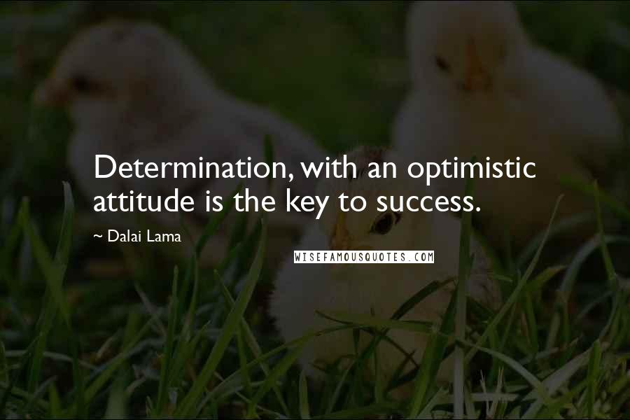 Dalai Lama Quotes: Determination, with an optimistic attitude is the key to success.