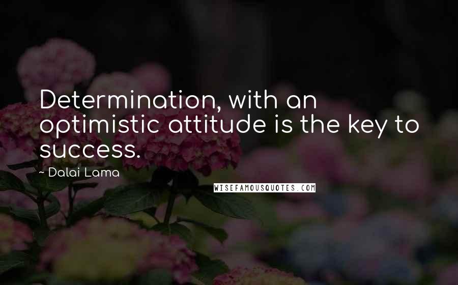 Dalai Lama Quotes: Determination, with an optimistic attitude is the key to success.