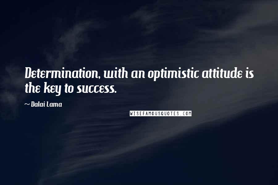 Dalai Lama Quotes: Determination, with an optimistic attitude is the key to success.