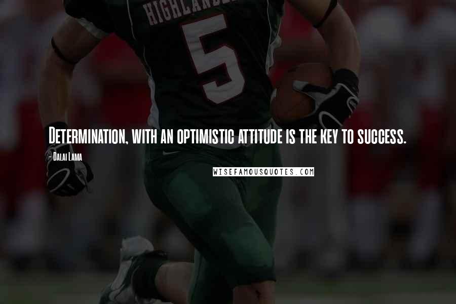 Dalai Lama Quotes: Determination, with an optimistic attitude is the key to success.