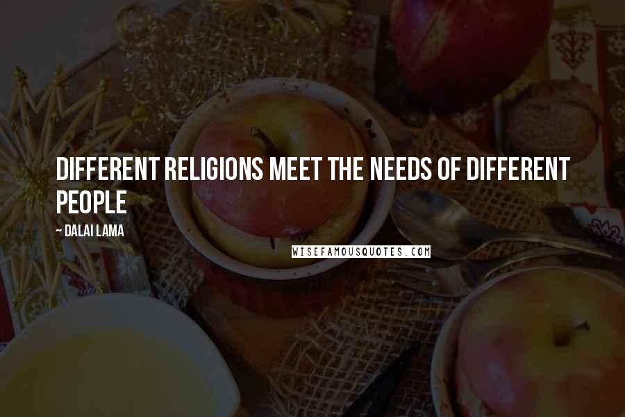 Dalai Lama Quotes: Different religions meet the needs of different people