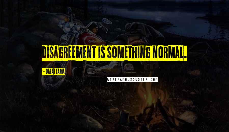 Dalai Lama Quotes: Disagreement is something normal.