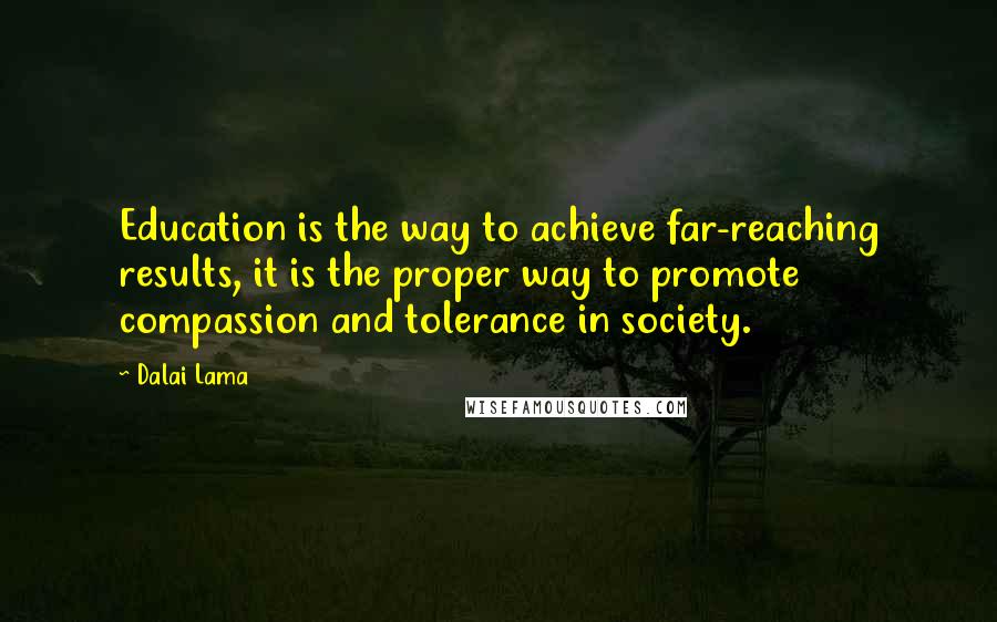 Dalai Lama Quotes: Education is the way to achieve far-reaching results, it is the proper way to promote compassion and tolerance in society.